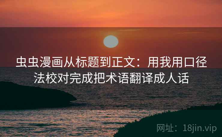 虫虫漫画从标题到正文：用我用口径法校对完成把术语翻译成人话