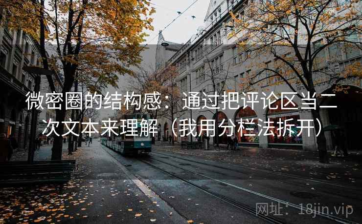 微密圈的结构感:通过把评论区当二次文本来理解(我用分栏法拆开) 微密圈的结构感:通过把评论区当二次文本来理解(我用分栏法拆开)