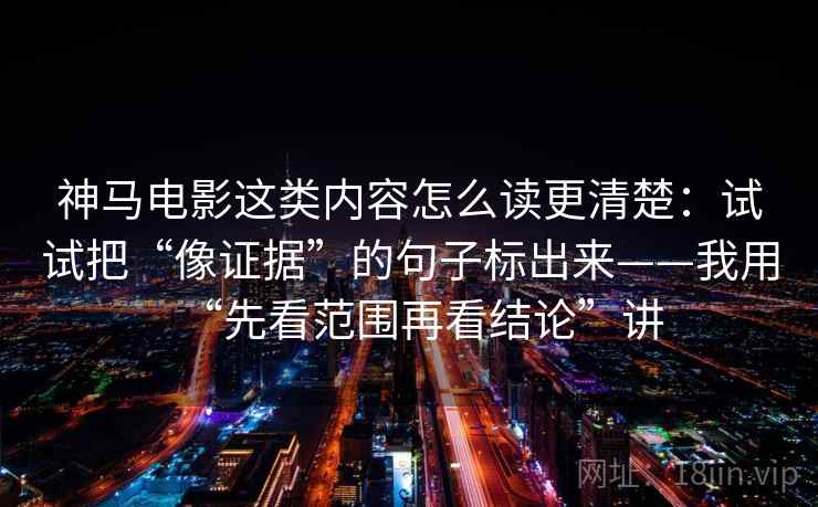神马电影这类内容怎么读更清楚:试试把“像证据”的句子标出来——我用“先看范围再看结论”讲 神马电影这类内容怎么读更清楚:试试把“像证据”的句子标出来——我用“先看范围再看结论”讲