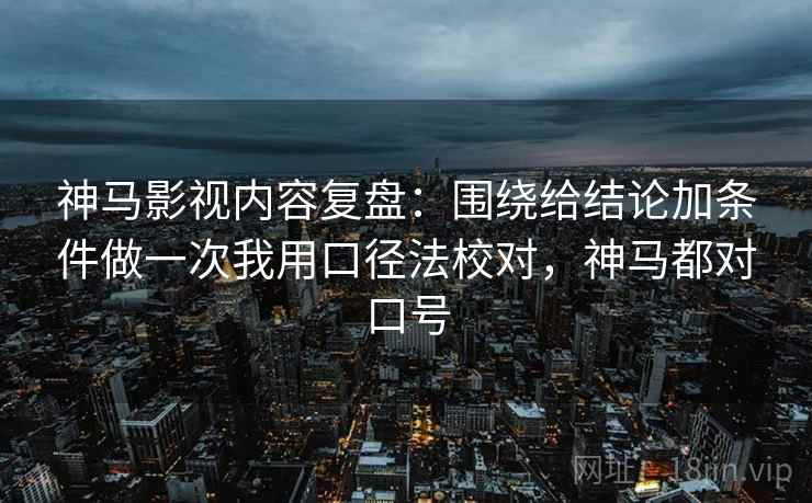 神马影视内容复盘:围绕给结论加条件做一次我用口径法校对,神马都对口号 神马影视内容复盘:围绕给结论加条件做一次我用口径法校对,神马都对口号