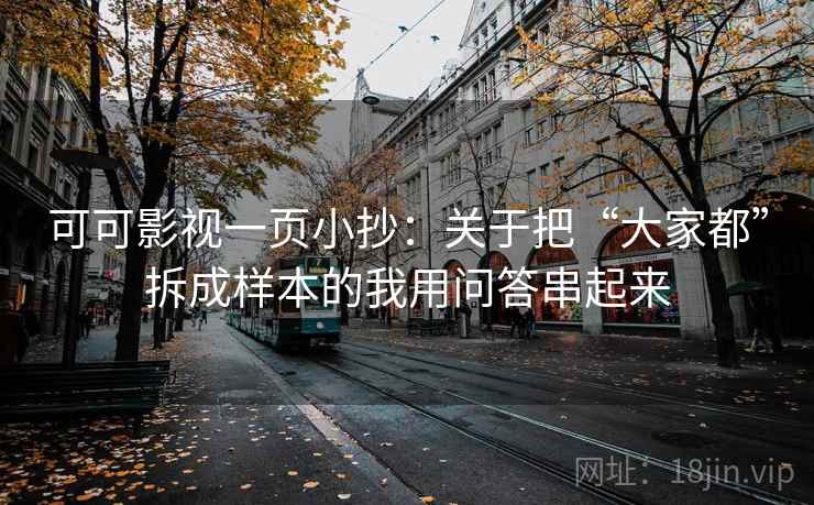 可可影视一页小抄：关于把“大家都”拆成样本的我用问答串起来