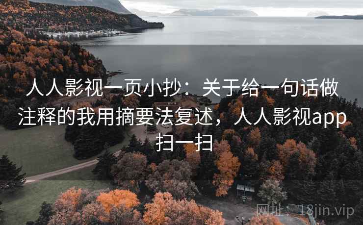 人人影视一页小抄:关于给一句话做注释的我用摘要法复述,人人影视app 扫一扫 人人影视一页小抄:关于给一句话做注释的我用摘要法复述,人人影视app 扫一扫