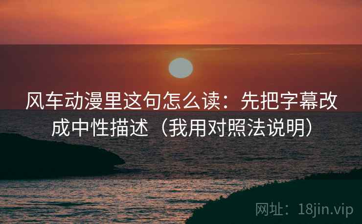 风车动漫里这句怎么读：先把字幕改成中性描述（我用对照法说明）