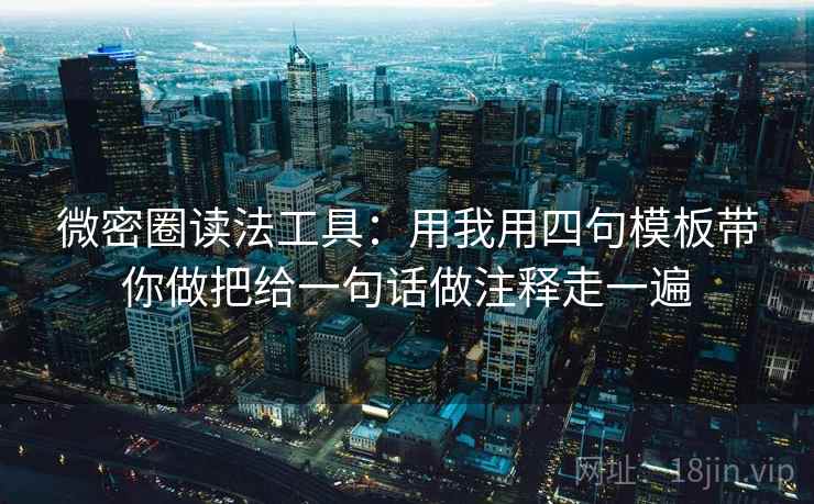 微密圈读法工具：用我用四句模板带你做把给一句话做注释走一遍