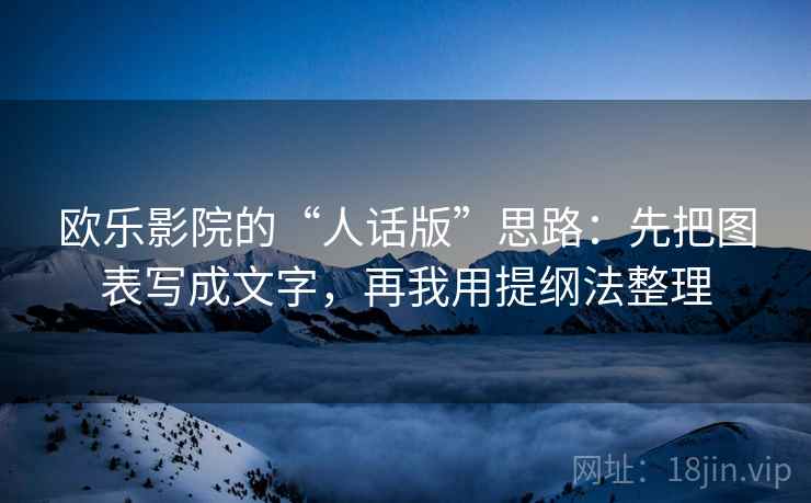 欧乐影院的“人话版”思路：先把图表写成文字，再我用提纲法整理